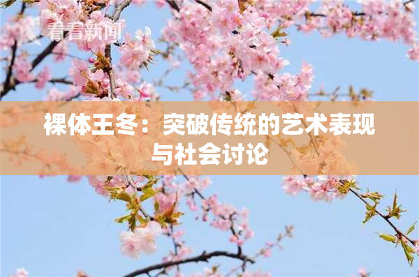 裸体王冬：突破传统的艺术表现与社会讨论