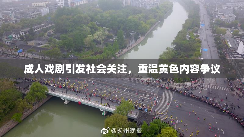 成人戏剧引发社会关注，重温黄色内容争议