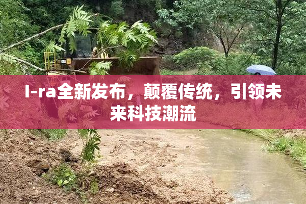I-ra全新发布，颠覆传统，引领未来科技潮流