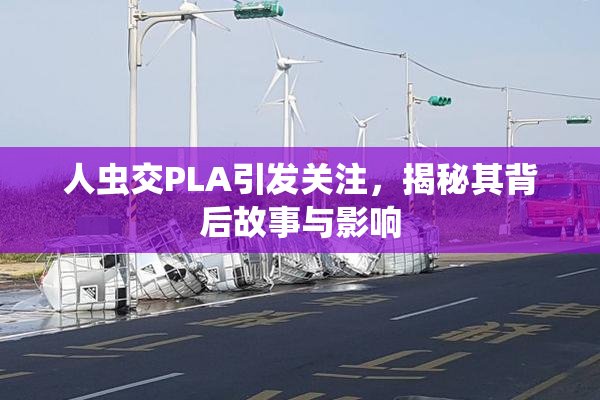 人虫交PLA引发关注，揭秘其背后故事与影响
