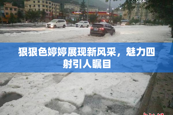 狠狠色婷婷展现新风采，魅力四射引人瞩目
