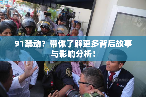 91禁动？带你了解更多背后故事与影响分析！