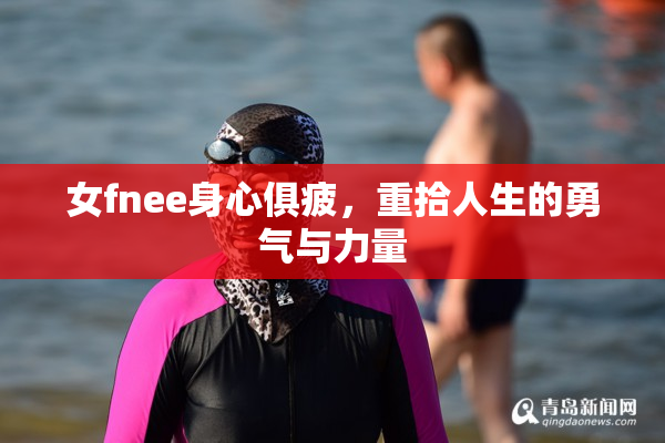 女fnee身心俱疲，重拾人生的勇气与力量