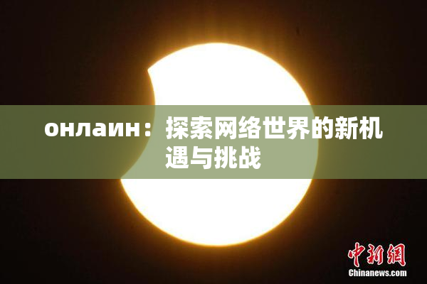 онлаин：探索网络世界的新机遇与挑战