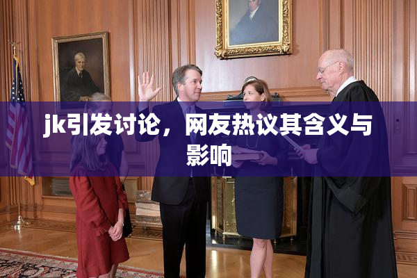 jk引发讨论，网友热议其含义与影响