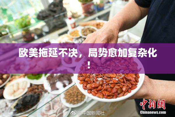 欧美拖延不决，局势愈加复杂化！