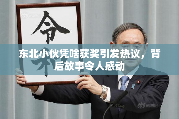 东北小伙凭啥获奖引发热议，背后故事令人感动
