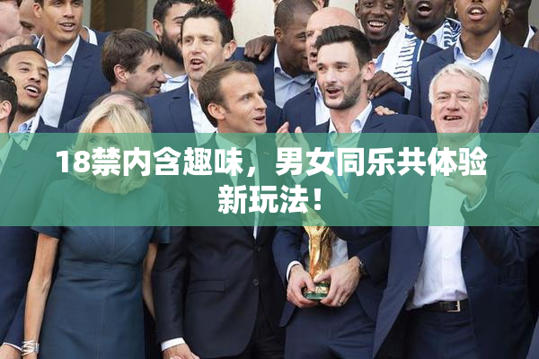 18禁内含趣味，男女同乐共体验新玩法！
