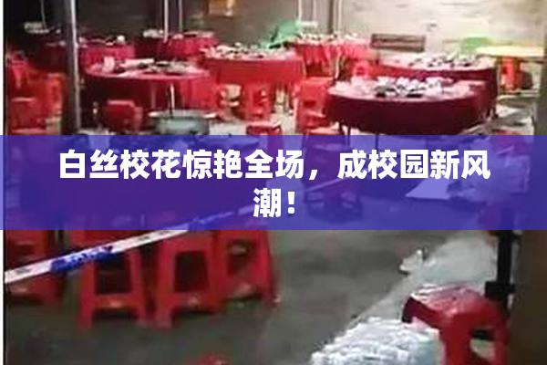 白丝校花惊艳全场，成校园新风潮！