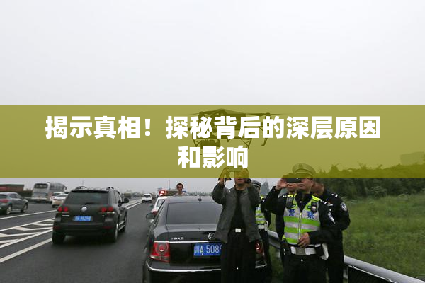 揭示真相！探秘背后的深层原因和影响
