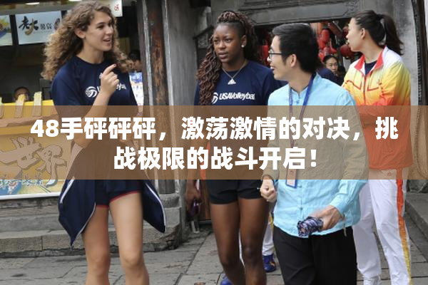 48手砰砰砰，激荡激情的对决，挑战极限的战斗开启！