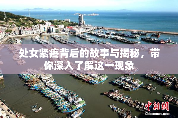 处女紧疼背后的故事与揭秘，带你深入了解这一现象