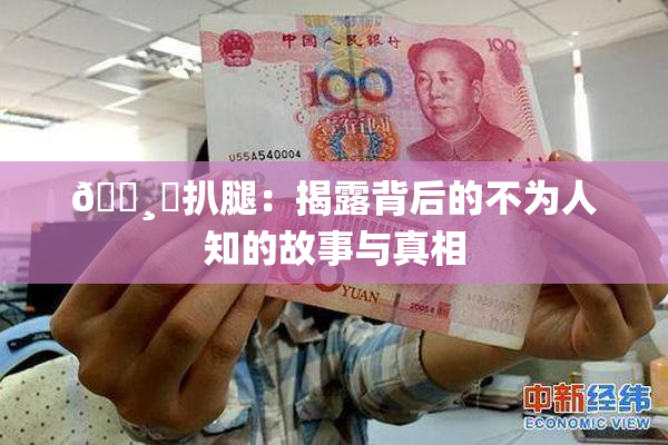 🌸‌扒腿：揭露背后的不为人知的故事与真相