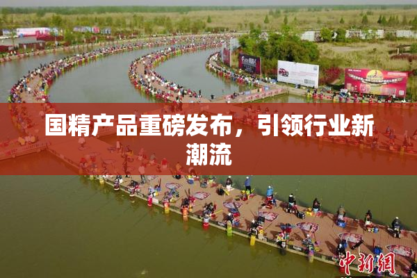 国精产品重磅发布，引领行业新潮流