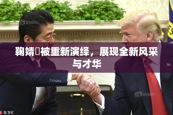 鞠婧祎被重新演绎，展现全新风采与才华