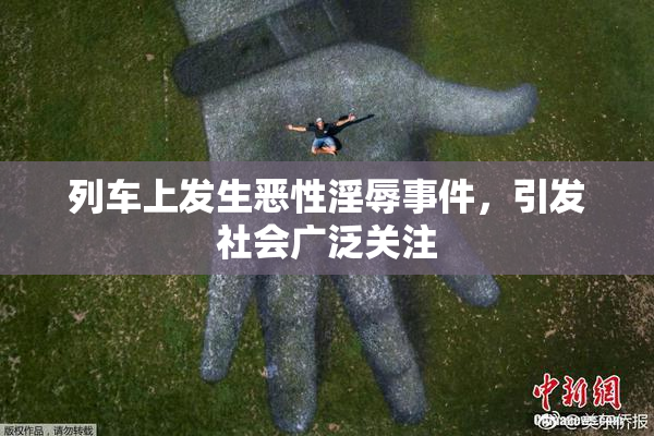 列车上发生恶性淫辱事件，引发社会广泛关注