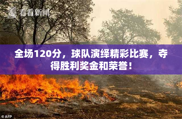 全场120分，球队演绎精彩比赛，夺得胜利奖金和荣誉！