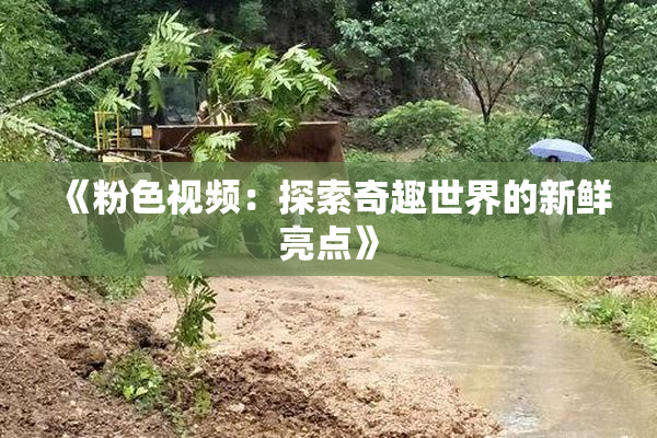 《粉色视频：探索奇趣世界的新鲜亮点》