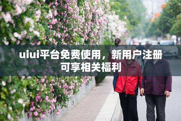 uiui平台免费使用，新用户注册可享相关福利