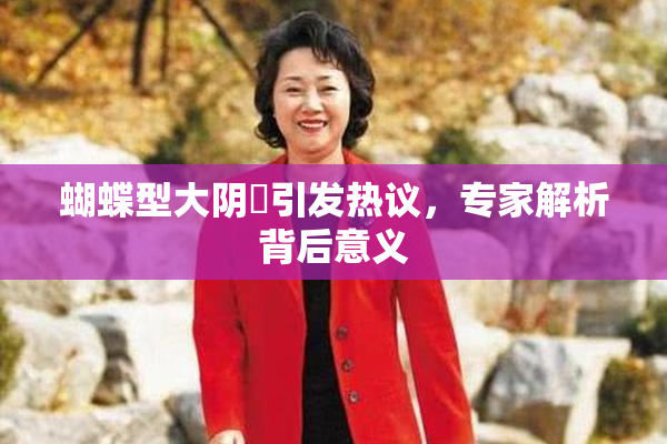 蝴蝶型大阴脣引发热议，专家解析背后意义