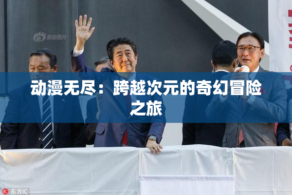动漫无尽：跨越次元的奇幻冒险之旅