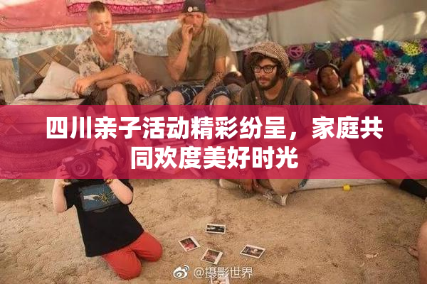 四川亲子活动精彩纷呈，家庭共同欢度美好时光