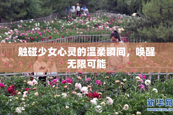 触碰少女心灵的温柔瞬间，唤醒无限可能