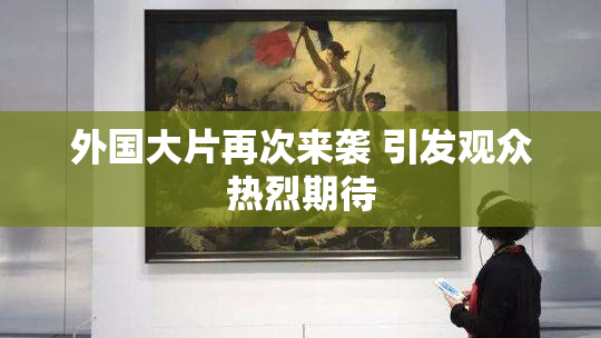 外国大片再次来袭 引发观众热烈期待