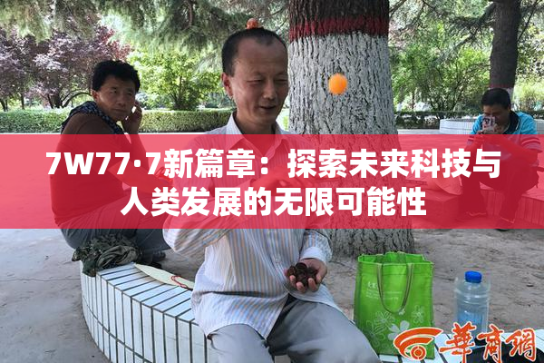 7W77·7新篇章：探索未来科技与人类发展的无限可能性