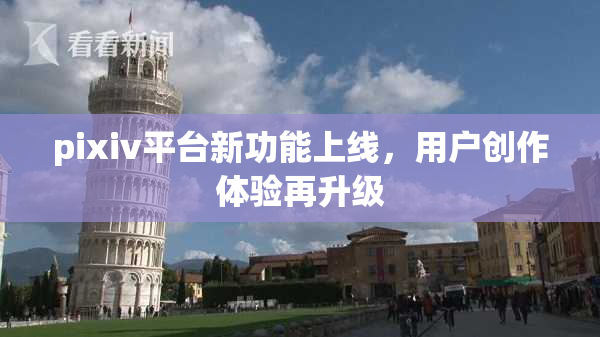pixiv平台新功能上线，用户创作体验再升级
