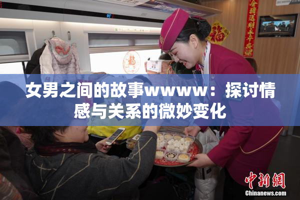 女男之间的故事wwww：探讨情感与关系的微妙变化